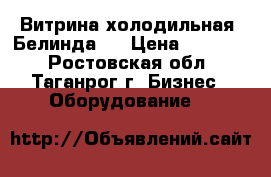 Витрина холодильная “Белинда “ › Цена ­ 15 000 - Ростовская обл., Таганрог г. Бизнес » Оборудование   